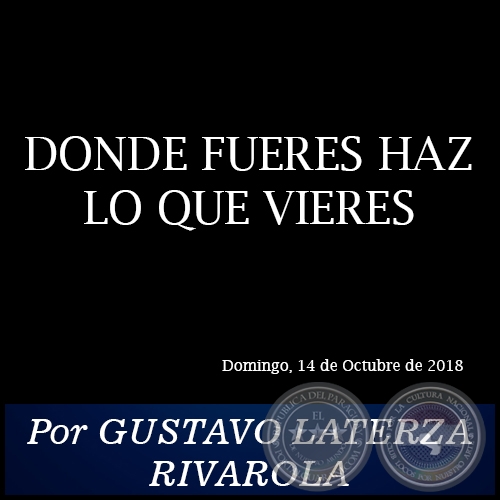 DONDE FUERES HAZ LO QUE VIERES - Por GUSTAVO LATERZA RIVAROLA - Domingo, 14 de Octubre de 2018